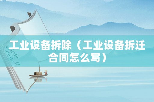 工業(yè)設(shè)備拆除（工業(yè)設(shè)備拆遷合同怎么寫(xiě)）