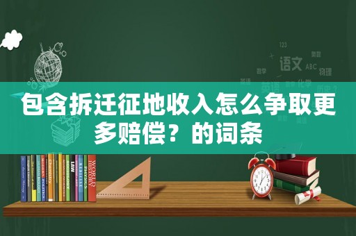 包含拆遷征地收入怎么爭取更多賠償？的詞條