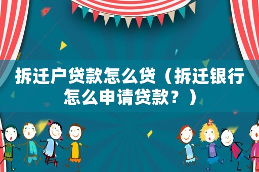 拆遷戶貸款怎么貸（拆遷銀行怎么申請(qǐng)貸款？）