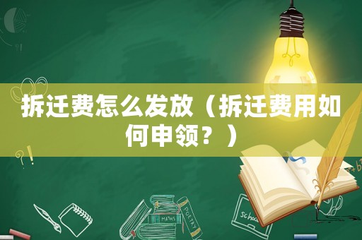 拆遷費(fèi)怎么發(fā)放（拆遷費(fèi)用如何申領(lǐng)？）