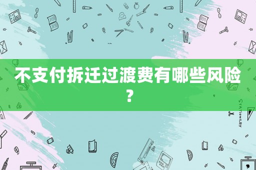 不支付拆遷過(guò)渡費(fèi)有哪些風(fēng)險(xiǎn)？