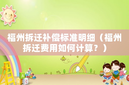 福州拆遷補(bǔ)償標(biāo)準(zhǔn)明細(xì)（福州拆遷費(fèi)用如何計算？）