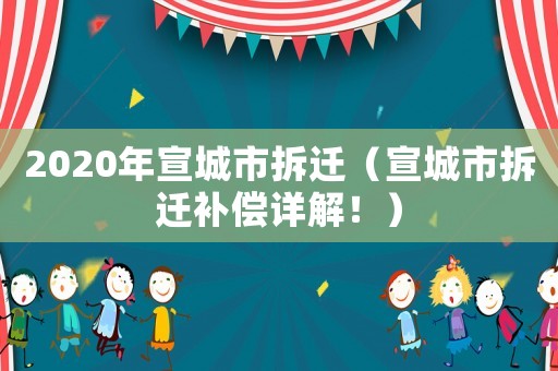 2020年宣城市拆遷（宣城市拆遷補償詳解！）