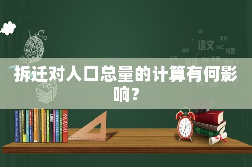 拆遷對(duì)人口總量的計(jì)算有何影響？