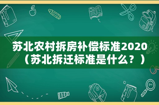 蘇北農(nóng)村拆房補償標(biāo)準(zhǔn)2020（蘇北拆遷標(biāo)準(zhǔn)是什么？）