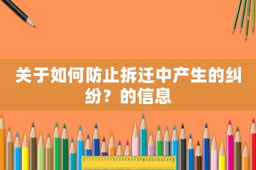 關(guān)于如何防止拆遷中產(chǎn)生的糾紛？的信息