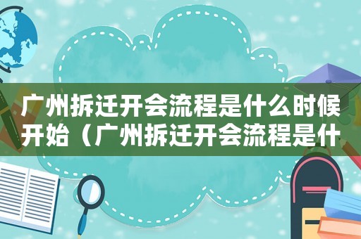 廣州拆遷開會流程是什么時(shí)候開始（廣州拆遷開會流程是什么？）