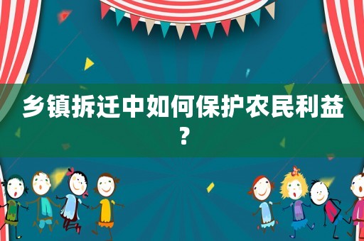 鄉(xiāng)鎮(zhèn)拆遷中如何保護(hù)農(nóng)民利益？