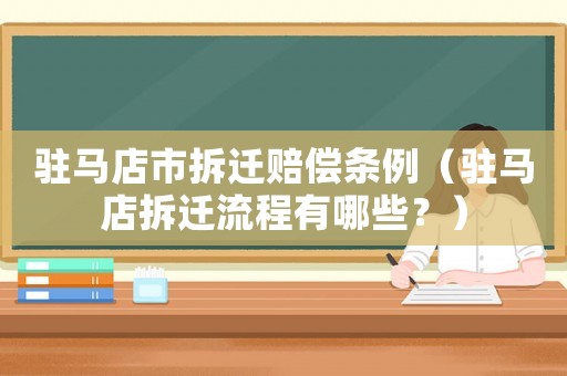 駐馬店市拆遷賠償條例（駐馬店拆遷流程有哪些？）