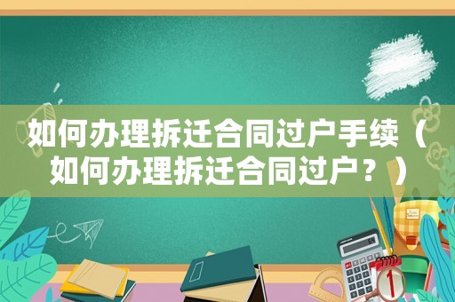 如何辦理拆遷合同過戶手續(xù)（如何辦理拆遷合同過戶？）