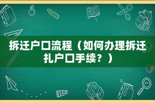 拆遷戶口流程（如何辦理拆遷扎戶口手續(xù)？）