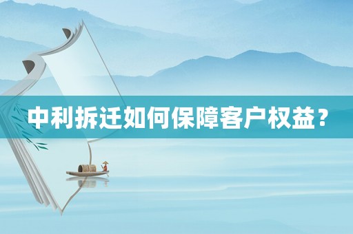 中利拆遷如何保障客戶權(quán)益？