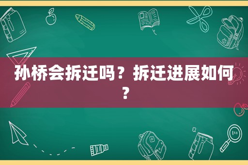 孫橋會(huì)拆遷嗎？拆遷進(jìn)展如何？