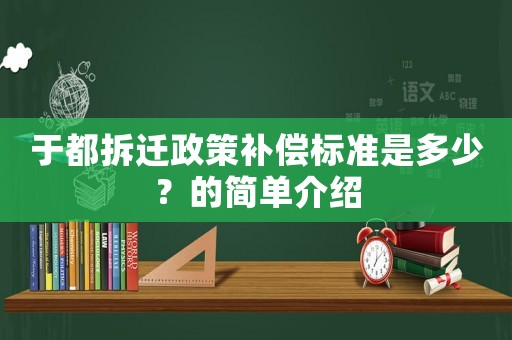 于都拆遷政策補(bǔ)償標(biāo)準(zhǔn)是多少？的簡(jiǎn)單介紹