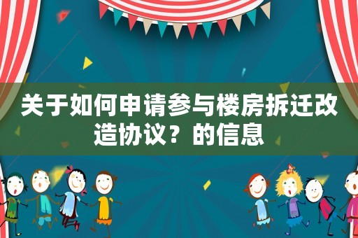 關(guān)于如何申請參與樓房拆遷改造協(xié)議？的信息