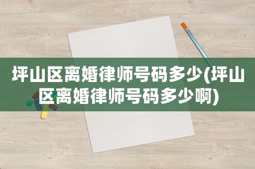 坪山區(qū)離婚律師號(hào)碼多少(坪山區(qū)離婚律師號(hào)碼多少啊)