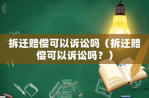 拆遷賠償可以訴訟嗎（拆遷賠償可以訴訟嗎？）
