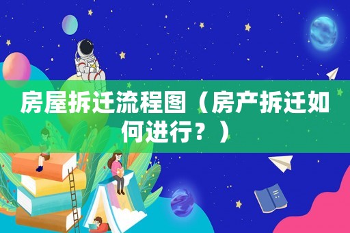 房屋拆遷流程圖（房產(chǎn)拆遷如何進(jìn)行？）