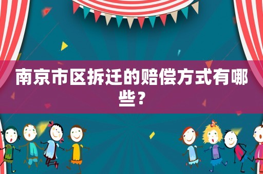南京市區(qū)拆遷的賠償方式有哪些？