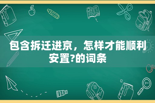 包含拆遷進(jìn)京，怎樣才能順利安置?的詞條