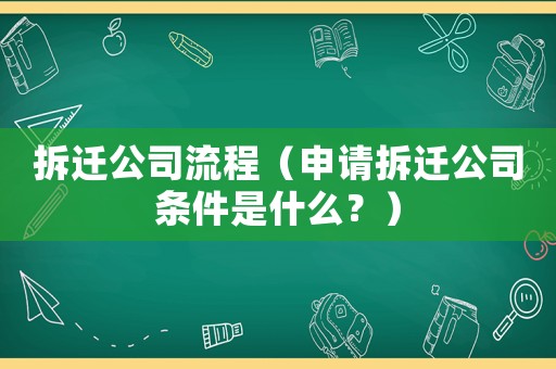 拆遷公司流程（申請拆遷公司條件是什么？）