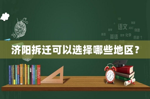 濟陽拆遷可以選擇哪些地區(qū)？