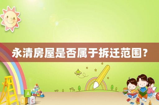 永清房屋是否屬于拆遷范圍？