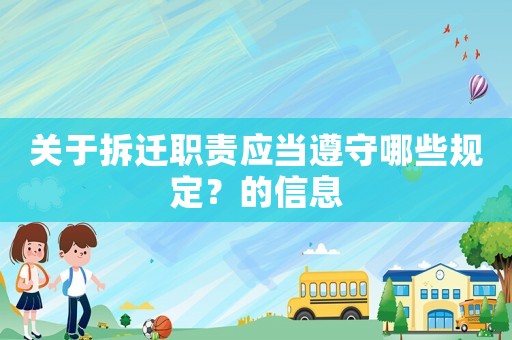 關(guān)于拆遷職責(zé)應(yīng)當(dāng)遵守哪些規(guī)定？的信息