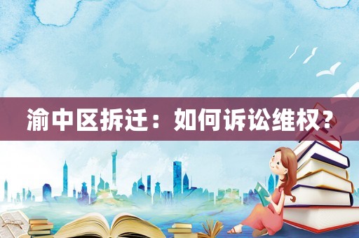 渝中區(qū)拆遷：如何訴訟維權？