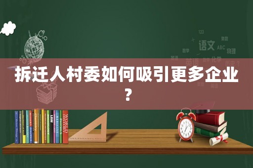 拆遷人村委如何吸引更多企業(yè)？