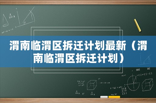 渭南臨渭區(qū)拆遷計劃最新（渭南臨渭區(qū)拆遷計劃）