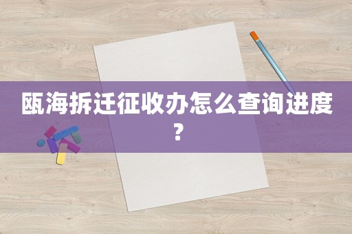 甌海拆遷征收辦怎么查詢進(jìn)度？