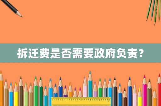 拆遷費是否需要政府負(fù)責(zé)？