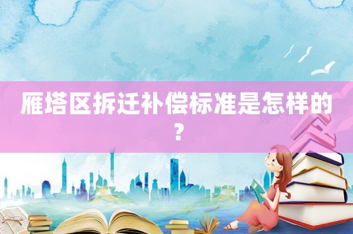 雁塔區(qū)拆遷補(bǔ)償標(biāo)準(zhǔn)是怎樣的？