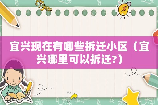 宜興現(xiàn)在有哪些拆遷小區(qū)（宜興哪里可以拆遷?）