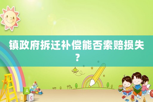 鎮(zhèn)政府拆遷補(bǔ)償能否索賠損失？