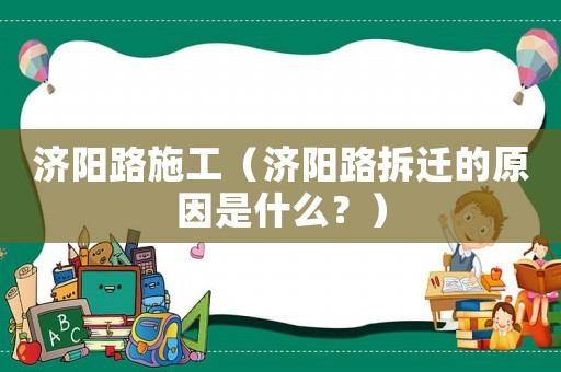 濟(jì)陽路施工（濟(jì)陽路拆遷的原因是什么？）