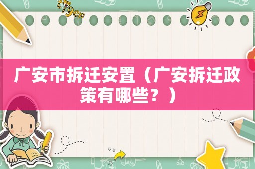 廣安市拆遷安置（廣安拆遷政策有哪些？）