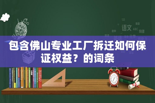 包含佛山專(zhuān)業(yè)工廠(chǎng)拆遷如何保證權(quán)益？的詞條