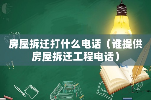 房屋拆遷打什么電話（誰提供房屋拆遷工程電話）