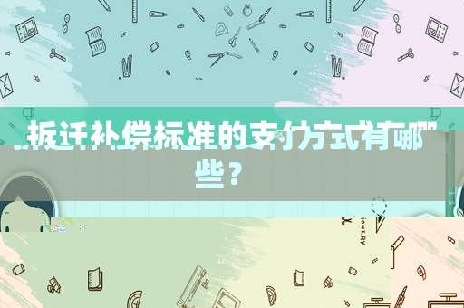 拆遷補(bǔ)償標(biāo)準(zhǔn)的支付方式有哪些？