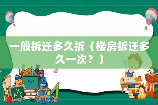 一般拆遷多久拆（樓房拆遷多久一次？）