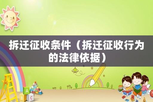 拆遷征收條件（拆遷征收行為的法律依據(jù)）
