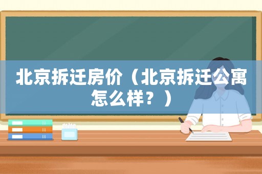 北京拆遷房價(jià)（北京拆遷公寓怎么樣？）