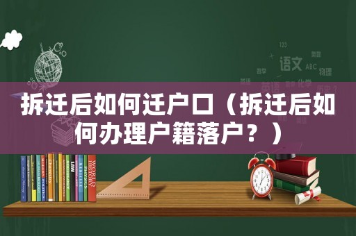 拆遷后如何遷戶口（拆遷后如何辦理戶籍落戶？）