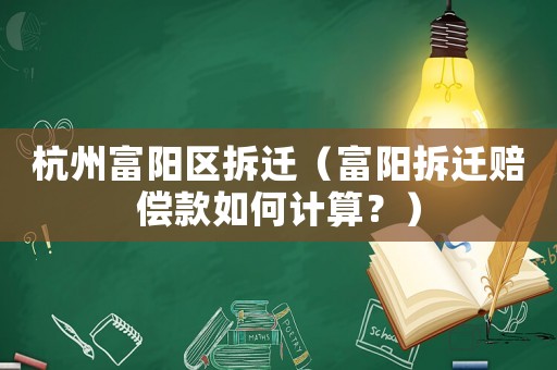 杭州富陽(yáng)區(qū)拆遷（富陽(yáng)拆遷賠償款如何計(jì)算？）