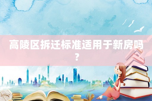 高陵區(qū)拆遷標準適用于新房嗎？