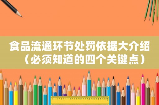 食品流通環(huán)節(jié)處罰依據(jù)大介紹（必須知道的四個(gè)關(guān)鍵點(diǎn)）