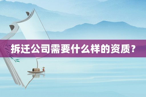 拆遷公司需要什么樣的資質(zhì)？