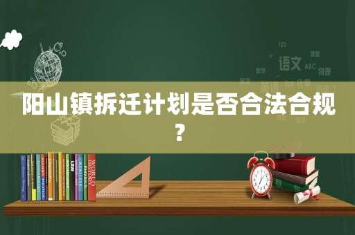 陽山鎮(zhèn)拆遷計劃是否合法合規(guī)？